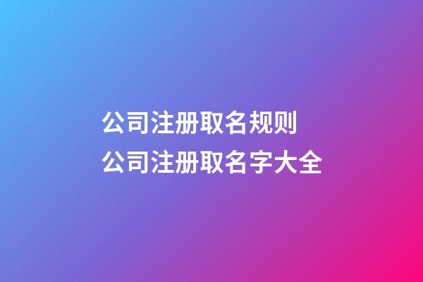 公司注册取名规则 公司注册取名字大全